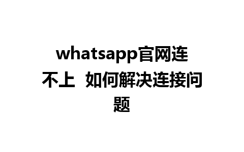 WhatsApp中文版下载 | whatsapp官网连不上  如何解决连接问题