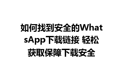 WhatsApp中文版下载 | 如何找到安全的WhatsApp下载链接 轻松获取保障下载安全