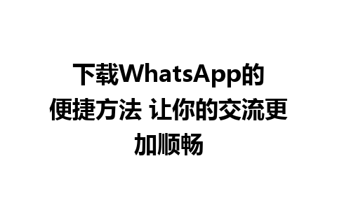 WhatsApp中文版下载 | 下载WhatsApp的便捷方法 让你的交流更加顺畅