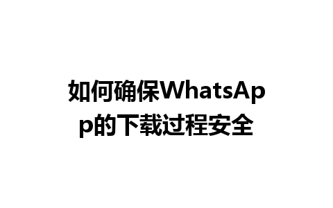 WhatsApp中文版下载 | 如何确保WhatsApp的下载过程安全