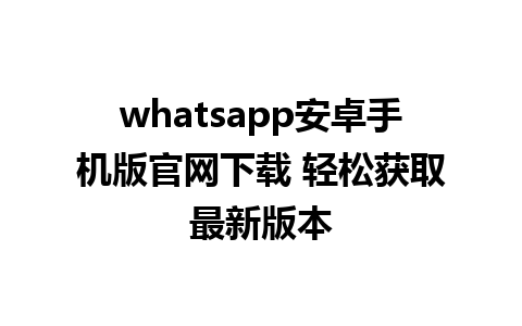 WhatsApp中文版下载 | whatsapp安卓手机版官网下载 轻松获取最新版本