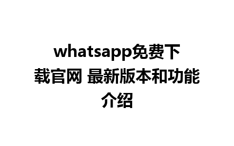 WhatsApp中文版下载 | whatsapp免费下载官网 最新版本和功能介绍