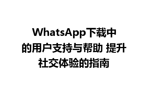 WhatsApp中文版下载 | WhatsApp下载中的用户支持与帮助 提升社交体验的指南