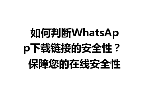 WhatsApp中文版下载 | 如何判断WhatsApp下载链接的安全性？ 保障您的在线安全性