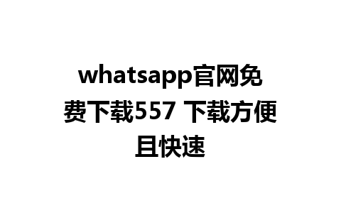 WhatsApp中文版下载 | whatsapp官网免费下载557 下载方便且快速