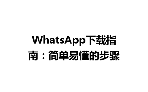 WhatsApp中文版下载 | WhatsApp下载指南：简单易懂的步骤