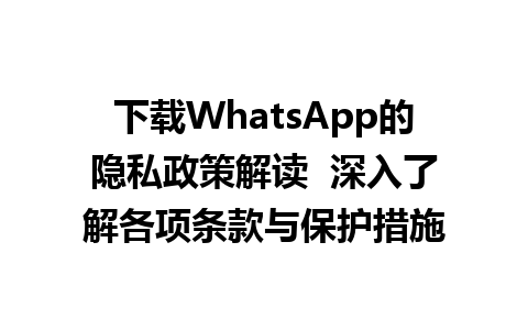 WhatsApp中文版下载 | 下载WhatsApp的隐私政策解读  深入了解各项条款与保护措施