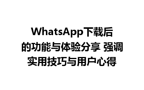 WhatsApp中文版下载 | WhatsApp下载后的功能与体验分享 强调实用技巧与用户心得