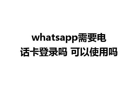 WhatsApp中文版下载 | whatsapp需要电话卡登录吗 可以使用吗