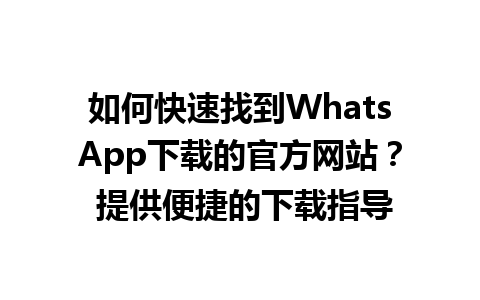 WhatsApp中文版下载 | 如何快速找到WhatsApp下载的官方网站？ 提供便捷的下载指导