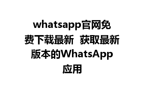 WhatsApp中文版下载 | whatsapp官网免费下载最新  获取最新版本的WhatsApp应用