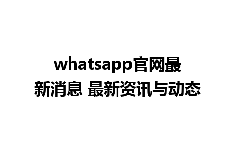 WhatsApp中文版下载 | whatsapp官网最新消息 最新资讯与动态