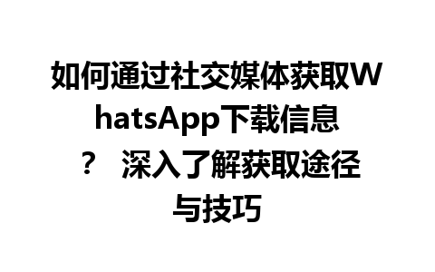 WhatsApp中文版下载 | 如何通过社交媒体获取WhatsApp下载信息？  深入了解获取途径与技巧