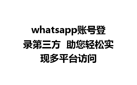 WhatsApp中文版下载 | whatsapp账号登录第三方  助您轻松实现多平台访问