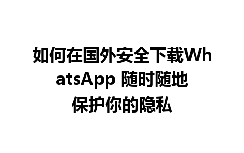 WhatsApp中文版下载 | 如何在国外安全下载WhatsApp 随时随地保护你的隐私