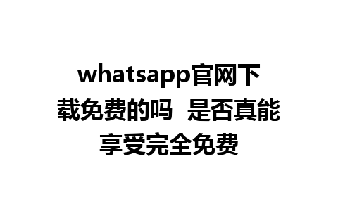 WhatsApp中文版下载 | whatsapp官网下载免费的吗  是否真能享受完全免费