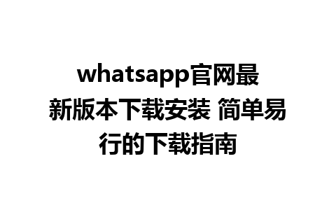 WhatsApp中文版下载 | whatsapp官网最新版本下载安装 简单易行的下载指南