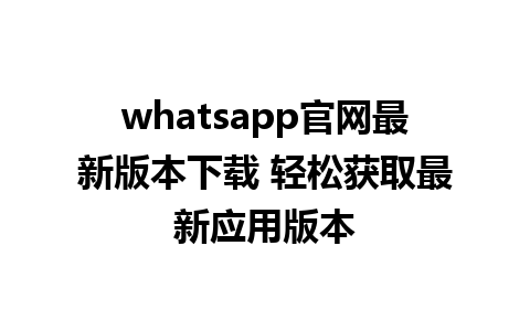 WhatsApp中文版下载 | whatsapp官网最新版本下载 轻松获取最新应用版本