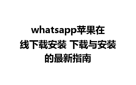 WhatsApp中文版下载 | whatsapp苹果在线下载安装 下载与安装的最新指南